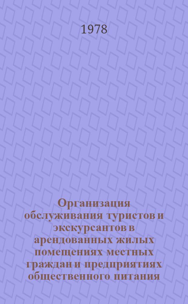 Организация обслуживания туристов и экскурсантов в арендованных жилых помещениях местных граждан и предприятиях общественного питания : (Метод. рекомендации для работников турист.-экскурс. учреждений)