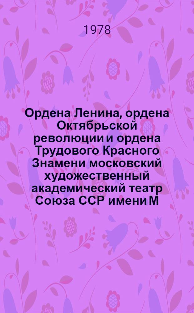 Ордена Ленина, ордена Октябрьской революции и ордена Трудового Красного Знамени московский художественный академический театр Союза ССР имени М. Горького : Основатели театра К.С. Станиславский, В.И. Немирович-Данченко : К 80-летию театра : Сборник