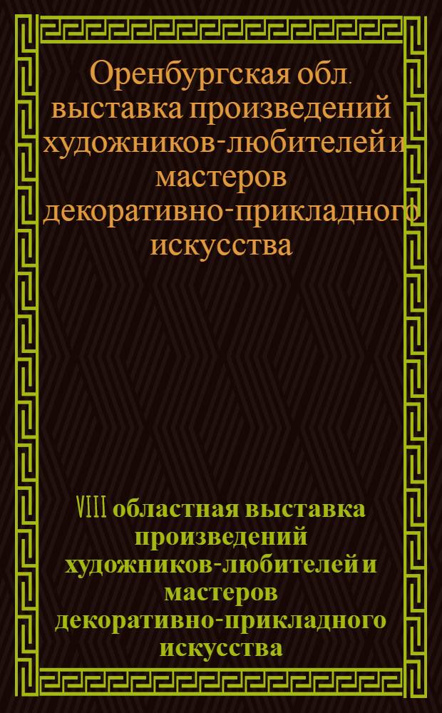 VIII областная выставка произведений художников-любителей и мастеров декоративно-прикладного искусства, посвященная 60-летию Октября : Живопись, графика, скульптура, декор.-прикл. искусство : Каталог