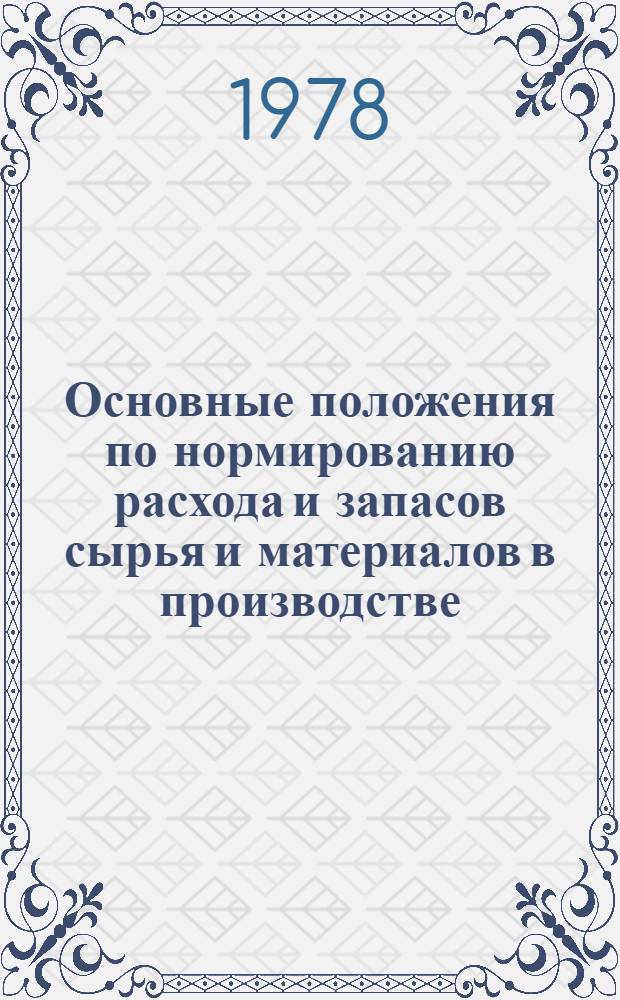 Основные положения по нормированию расхода и запасов сырья и материалов в производстве : Утв. Госпланом СССР 12.12.78