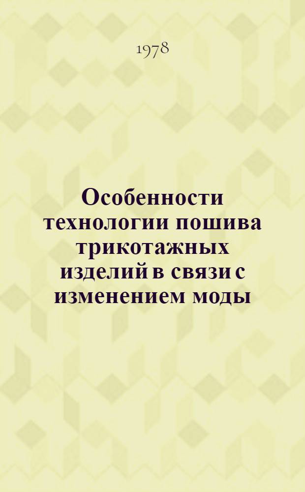 Особенности технологии пошива трикотажных изделий в связи с изменением моды : Утв. М-вом быт. обслуж. населения БССР 28.09.77