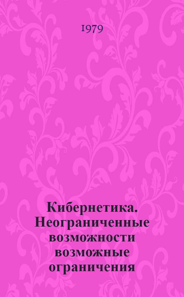 Кибернетика. Неограниченные возможности возможные ограничения : Итоги развития : Сб. статей