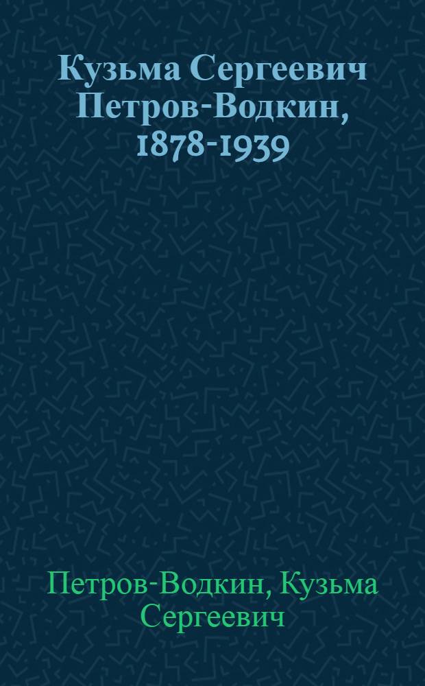 Кузьма Сергеевич Петров-Водкин, 1878-1939 : Рисунок, акварель, кн. и журн. графика. театр. эскизы в собр. Гос. Рус. музея : К 100-летию со дня рождения : Каталог