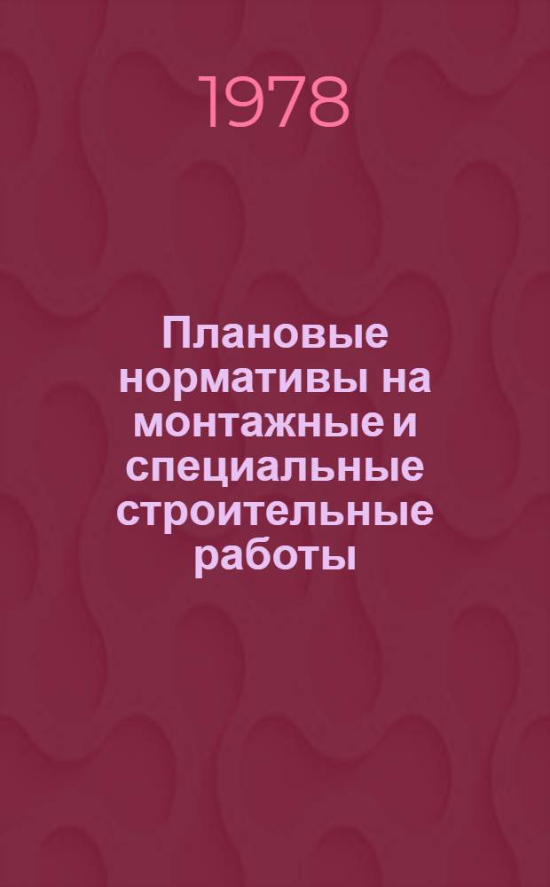 Плановые нормативы на монтажные и специальные строительные работы : Элемент. план. нормативы. Сб. 25 : Санитарно-технические работы