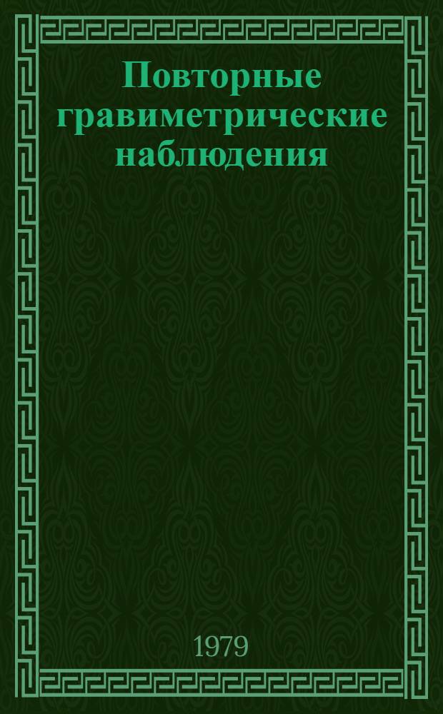 Повторные гравиметрические наблюдения : Сб. тр. по исслед. неприлив. изм. силы тяжести и сопутствующих разраб. в обл. аппаратуры и методики работ