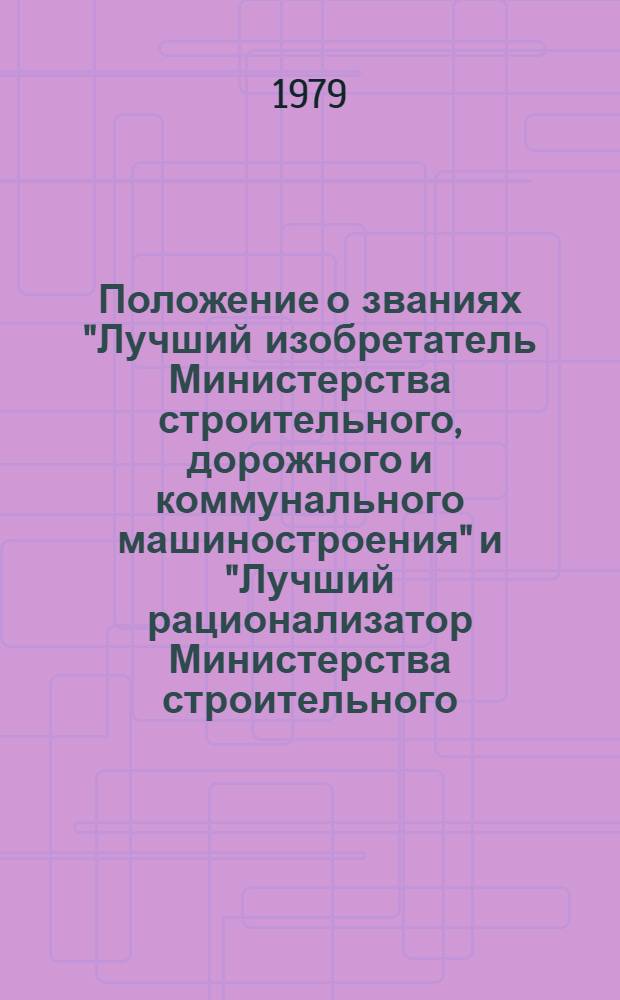 Положение о званиях "Лучший изобретатель Министерства строительного, дорожного и коммунального машиностроения" и "Лучший рационализатор Министерства строительного, дорожного и коммунального машиностроения" : Утв. 22.02.79. (Введ. с 01.03.79)
