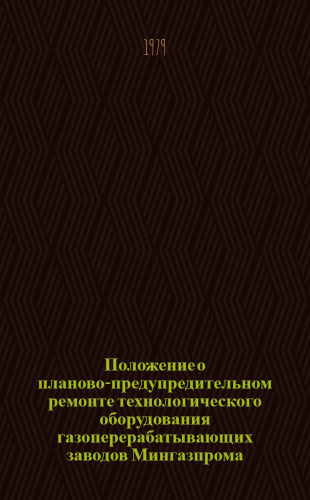 Положение о планово-предупредительном ремонте технологического оборудования газоперерабатывающих заводов Мингазпрома : Утв. 27.02.79