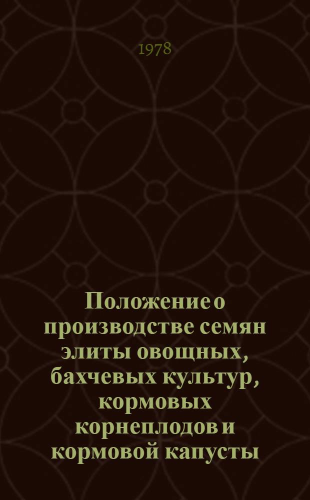 Положение о производстве семян элиты овощных, бахчевых культур, кормовых корнеплодов и кормовой капусты : Утв. М-вом сел. хоз-ва СССР 30.06.76