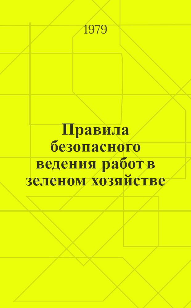 Правила безопасного ведения работ в зеленом хозяйстве : Утв. М-вом жил.-коммун. хоз-ва РСФСР 23.04.75