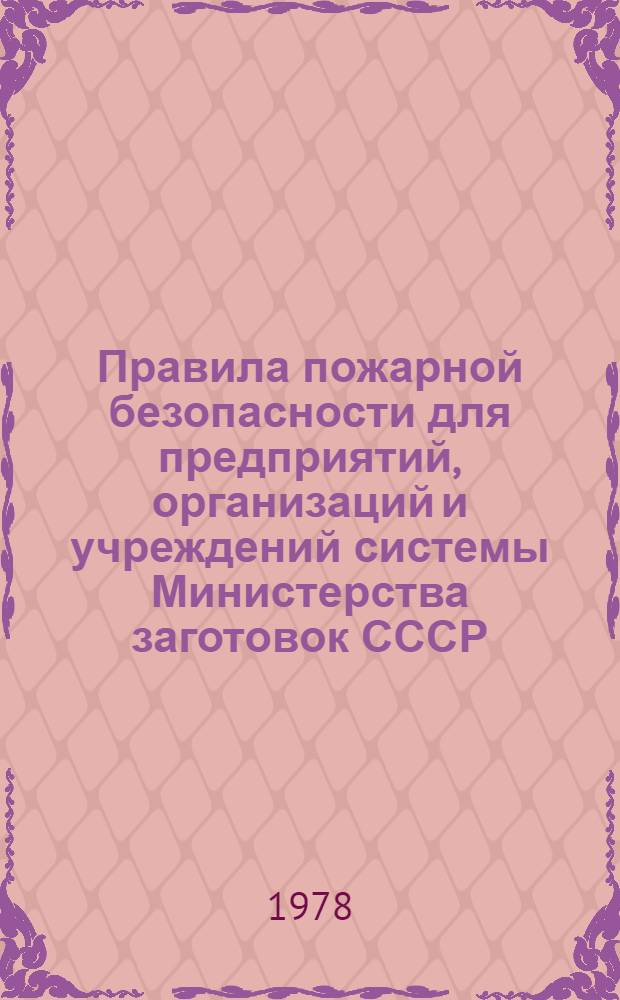 Правила пожарной безопасности для предприятий, организаций и учреждений системы Министерства заготовок СССР : Утв. 24.11.77 : Введ. в действие с 01.06.78