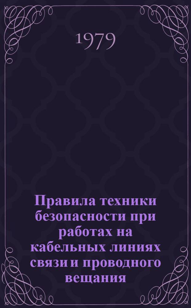 Правила техники безопасности при работах на кабельных линиях связи и проводного вещания : Утв. М-вом связи СССР 20.02.78 и Президиумом ЦК Профсоюза работников связи 28.09.77