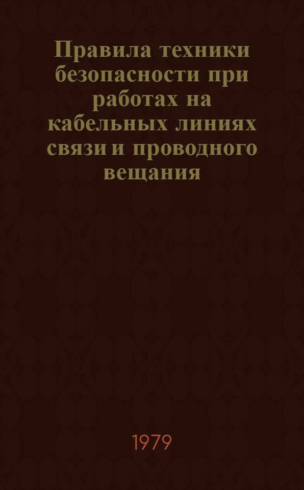 Правила техники безопасности при работах на кабельных линиях связи и проводного вещания : Утв. М-вом связи СССР 20.02.78 и Президиумом ЦК Профсоюза работников связи 28.09.77