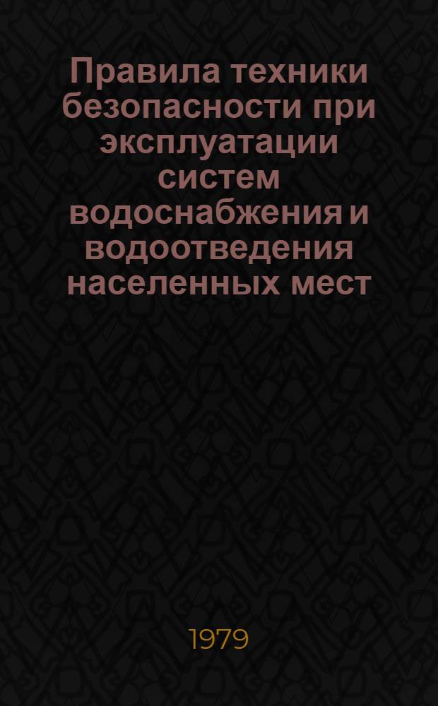 Правила техники безопасности при эксплуатации систем водоснабжения и водоотведения населенных мест : Утв. М-вом жил.-коммун. хоз-ва РСФСР 04.10.77