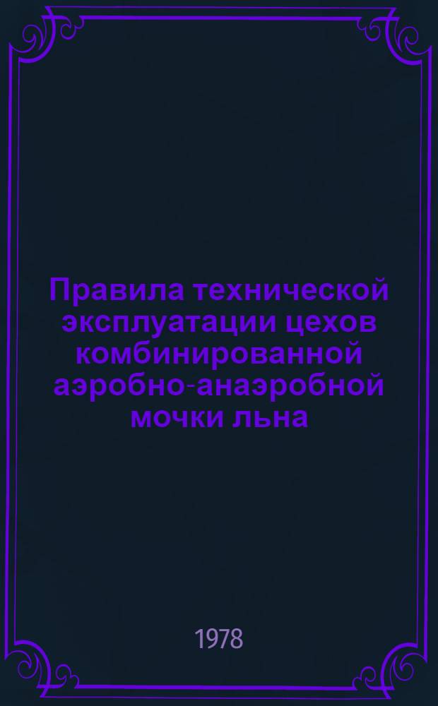 Правила технической эксплуатации цехов комбинированной аэробно-анаэробной мочки льна : Утв. Упр. развития пром-сти первич. обраб. лубяных волокон М-ва лег. пром-сти СССР 06.03.78