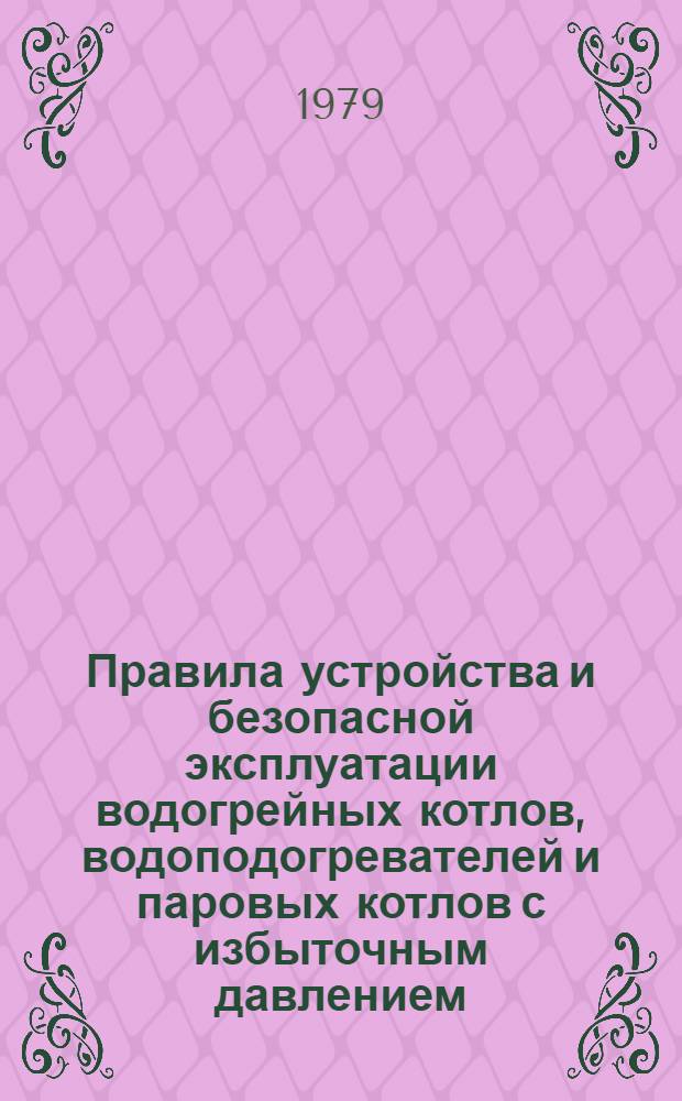 Правила устройства и безопасной эксплуатации водогрейных котлов, водоподогревателей и паровых котлов с избыточным давлением : Утв. М-вом жил.-коммун. хоз-ва РСФСР 15.05.78