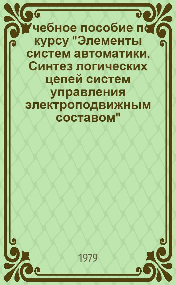 Учебное пособие по курсу "Элементы систем автоматики. Синтез логических цепей систем управления электроподвижным составом"