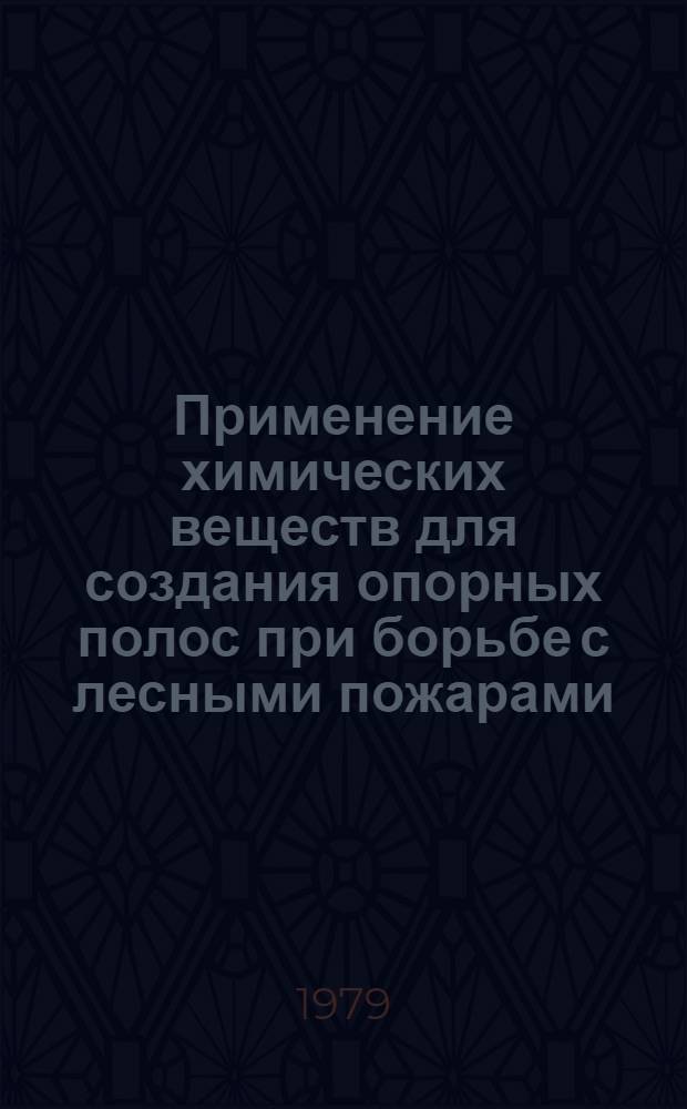 Применение химических веществ для создания опорных полос при борьбе с лесными пожарами : Практ. рекомендации