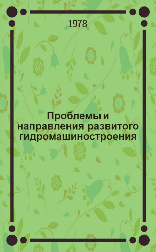 Проблемы и направления развитого гидромашиностроения : Всесоюз. науч.-техн. конф. по гидромашиностроению, г. Сумы, 6-7 июня 1978 г. : Тез. докл