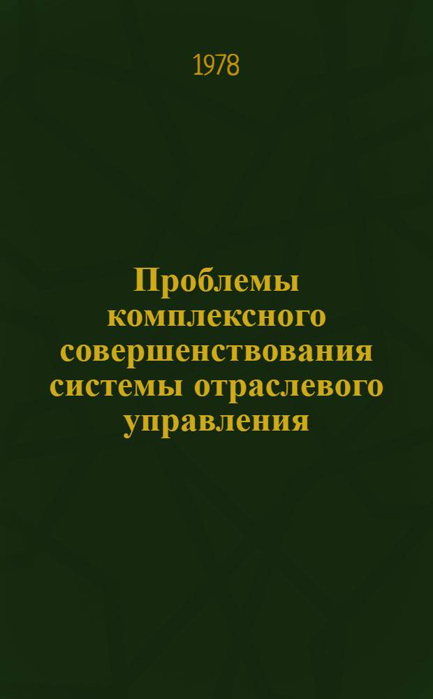Проблемы комплексного совершенствования системы отраслевого управления : Материалы всесоюз. науч.-координац. совещ.-семинара (Суздаль, 14-19 февр. 1977 г.)
