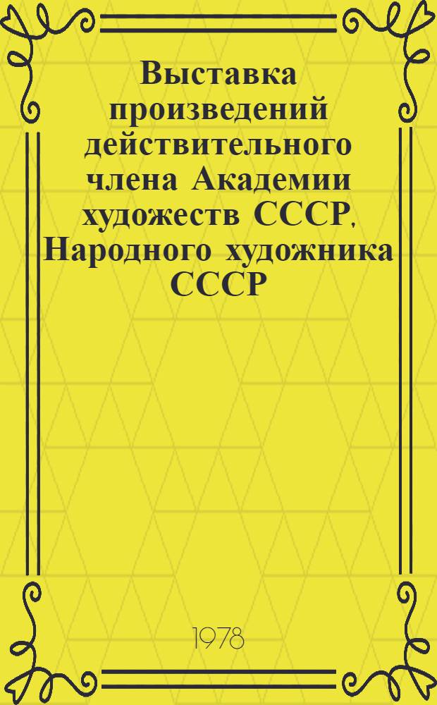 Выставка произведений действительного члена Академии художеств СССР, Народного художника СССР, лауреата Государственной премии СССР, Лауреата Государственной премии РСФСР им. И.Е. Репина Николая Михайловича Ромадина : Живопись : Каталог