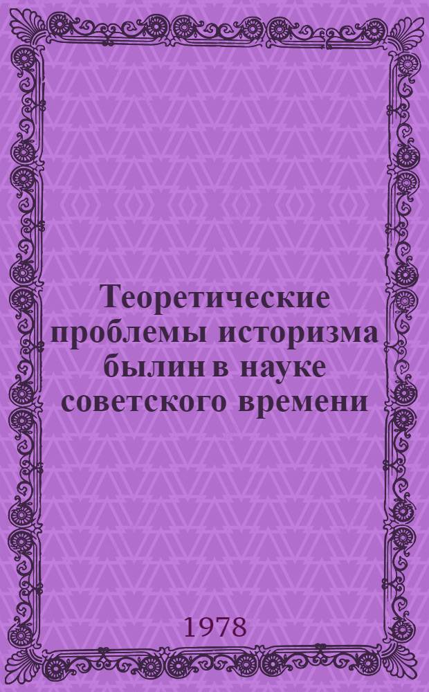 Теоретические проблемы историзма былин в науке советского времени : Учеб. пособие для студентов-заочников филол. фак. гос. ун-тов : В 3 вып.
