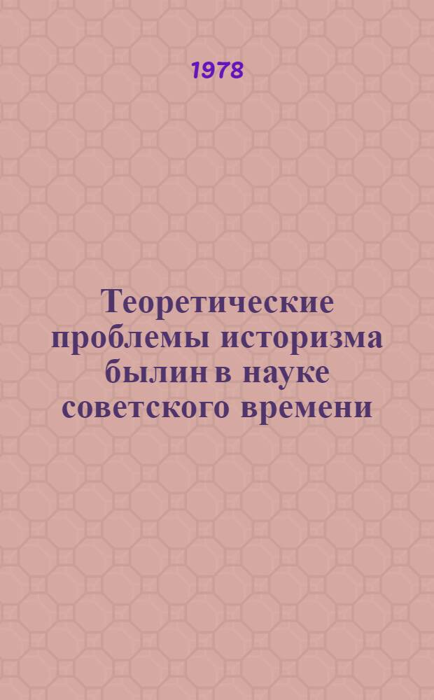 Теоретические проблемы историзма былин в науке советского времени : Учеб. пособие для студентов-заочников филол. фак. гос. ун-тов [В 3 вып.]. Вып. 1