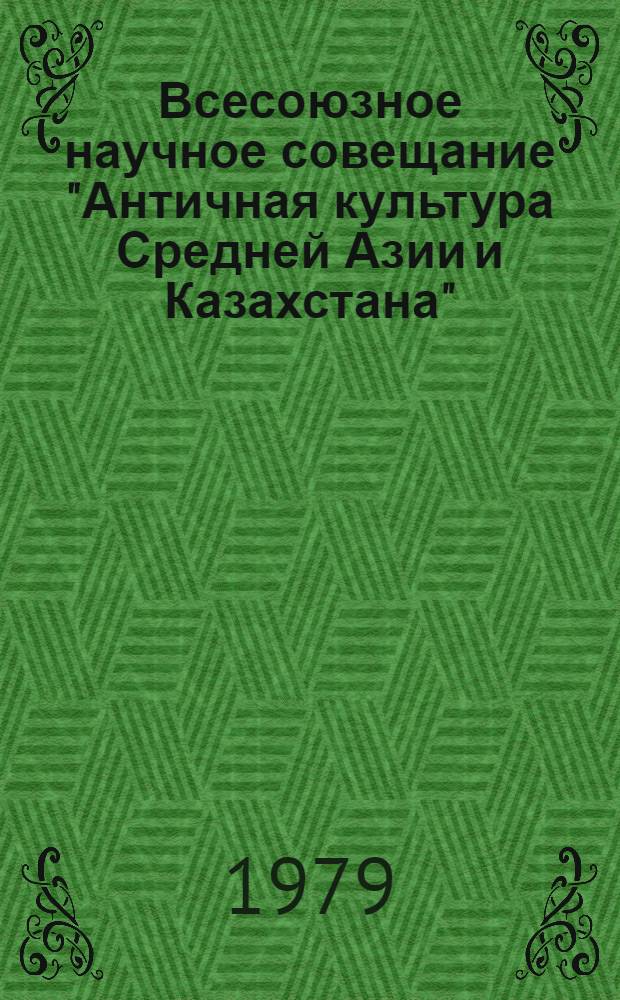 Всесоюзное научное совещание "Античная культура Средней Азии и Казахстана" : Тезисы докл