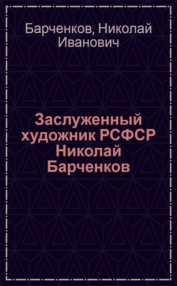 Заслуженный художник РСФСР Николай Барченков : К шестидесятилетию со дня рождения : Живопись. Графика : Каталог выставки произведений