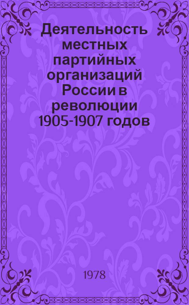 Деятельность местных партийных организаций России в революции 1905-1907 годов : Межвуз. сб. науч. тр. [Вып. 1]