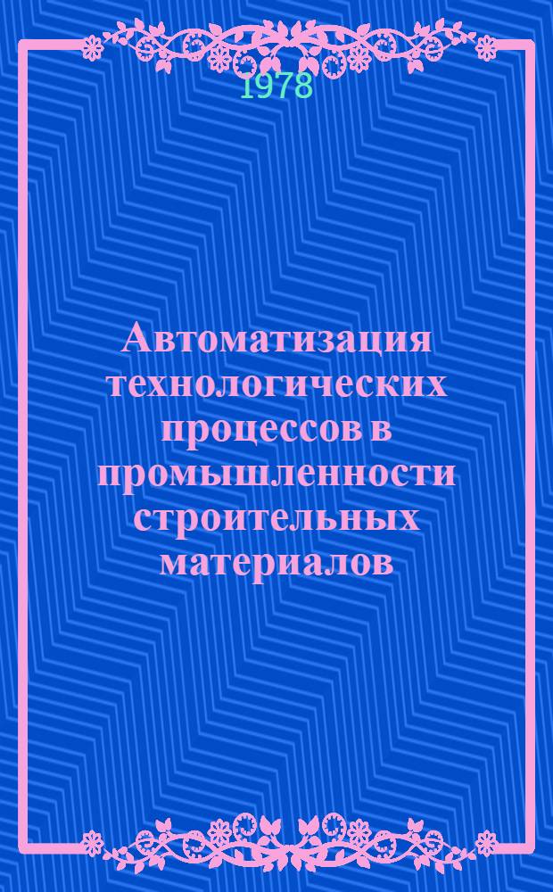 Автоматизация технологических процессов в промышленности строительных материалов : Мат. модели и алгоритмы упр. : (Сб. науч. тр.)