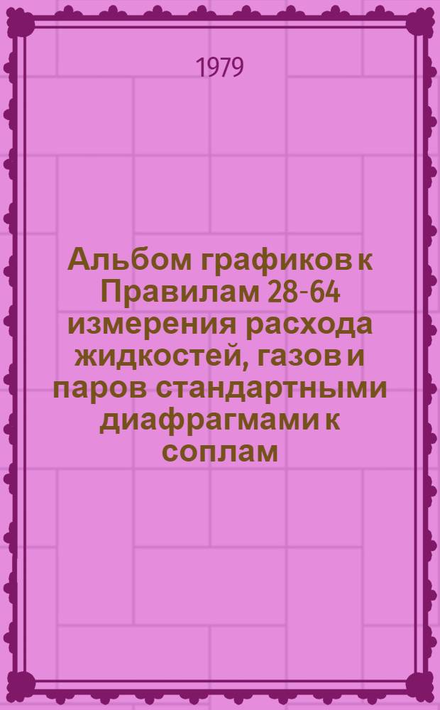 Альбом графиков к Правилам 28-64 измерения расхода жидкостей, газов и паров стандартными диафрагмами к соплам : Изд. офиц