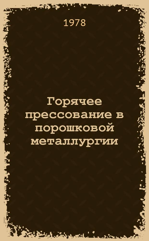Горячее прессование в порошковой металлургии : Материалы III всесоюз. науч.-техн. конф. 15-17 июня 1976 г