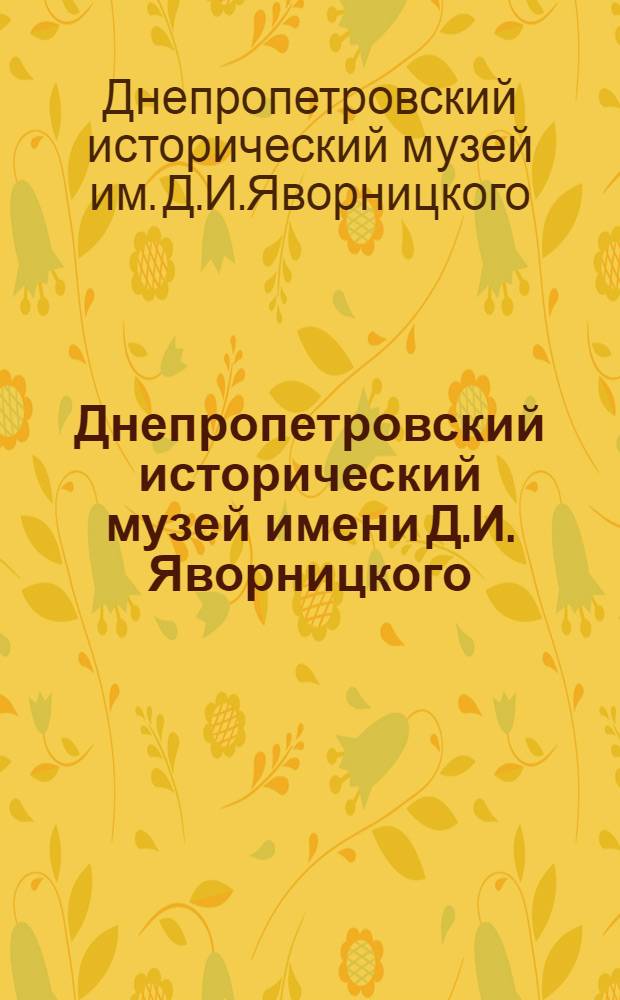 Днепропетровский исторический музей имени Д.И. Яворницкого : Путеводитель