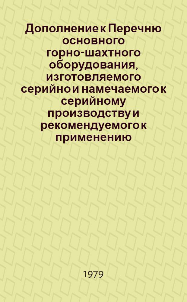 Дополнение к Перечню основного горно-шахтного оборудования, изготовляемого серийно и намечаемого к серийному производству и рекомендуемого к применению, приведенного в экспресс-информации "Горно-шахтное оборудование и аппаратура, рекомендуемые к применению в угольной промышленности в 1978-1980 гг."