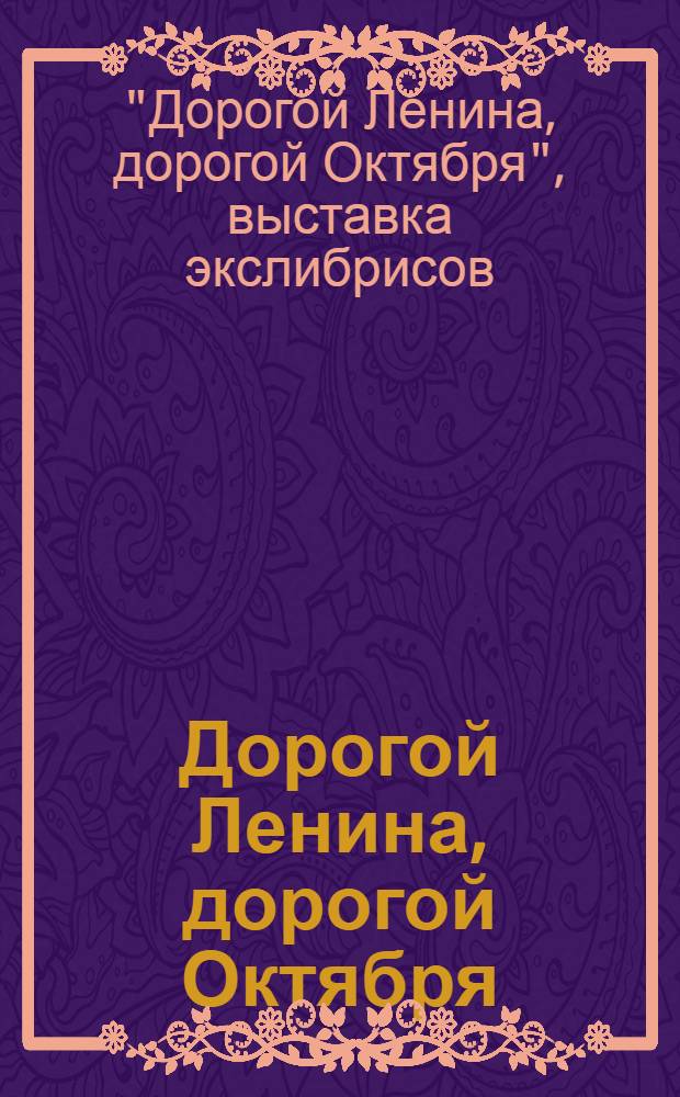 Дорогой Ленина, дорогой Октября : Каталог выставки экслибрисов
