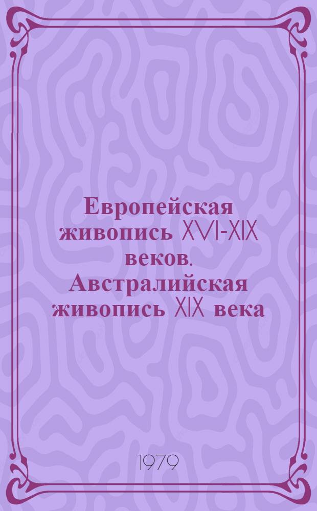 Европейская живопись XVI-XIX веков. Австралийская живопись XIX века : Из собраний музеев Австралии : Каталог выставки, Москва-Ленинград