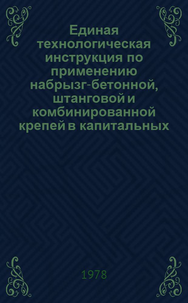Единая технологическая инструкция по применению набрызг-бетонной, штанговой и комбинированной крепей в капитальных, подготовительных и очистных выработках рудников цветной металлургии : Утв. М-вом цв. металлургии СССР 11.07.78 : Срок введ. 15.10.78