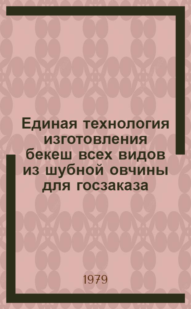Единая технология изготовления бекеш всех видов из шубной овчины для госзаказа (с обыкновенной и удлиненной юбками, целой или разрезной со шлицей и для особо холодных районов) : Утв. М-вом лег. пром-сти СССР 07.02.77 : Ввод. в действие 15.03.77