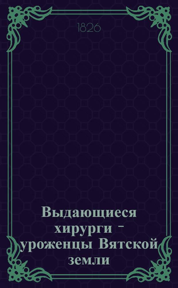 Выдающиеся хирурги - уроженцы Вятской земли