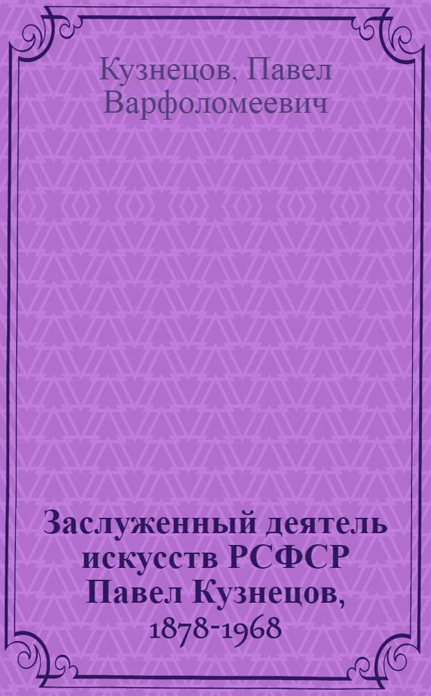 Заслуженный деятель искусств РСФСР Павел Кузнецов, 1878-1968 : К столетию со дня рождения : Каталог выставки