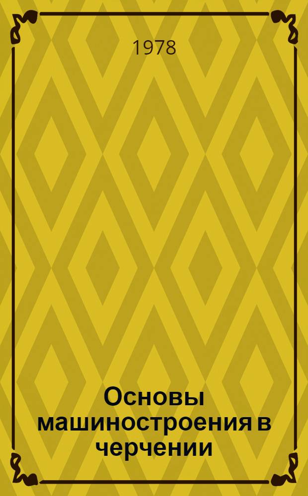 Основы машиностроения в черчении : Сопротивление материалов и детали машин : Общ. сведения : Учеб. пособие для пед. ин-тов по спец. № 2.109 "Черчение, рисование и труд"