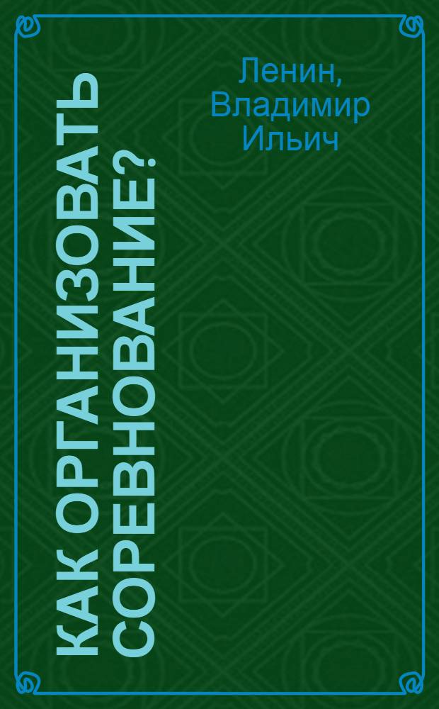 Как организовать соревнование?; Великий почин: (О героизме рабочих в тылу: По поводу "коммунистических субботников")