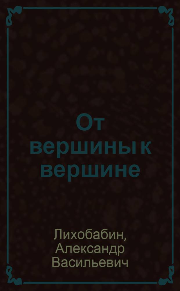 От вершины к вершине : Бригада горнорабочих М.П. Чиха шахты "Майская" произв. об-ния "Ростовуголь"