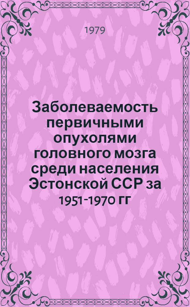 Заболеваемость первичными опухолями головного мозга среди населения Эстонской ССР за 1951-1970 гг. : Автореф. дис. на соиск. учен. степ. канд. мед. наук : (14.00.28)