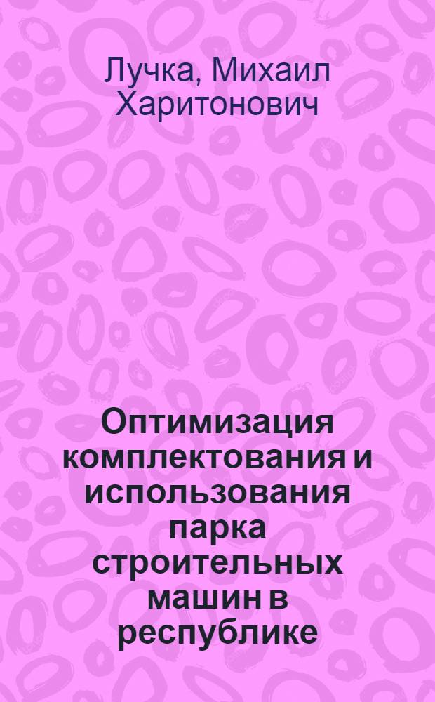 Оптимизация комплектования и использования парка строительных машин в республике