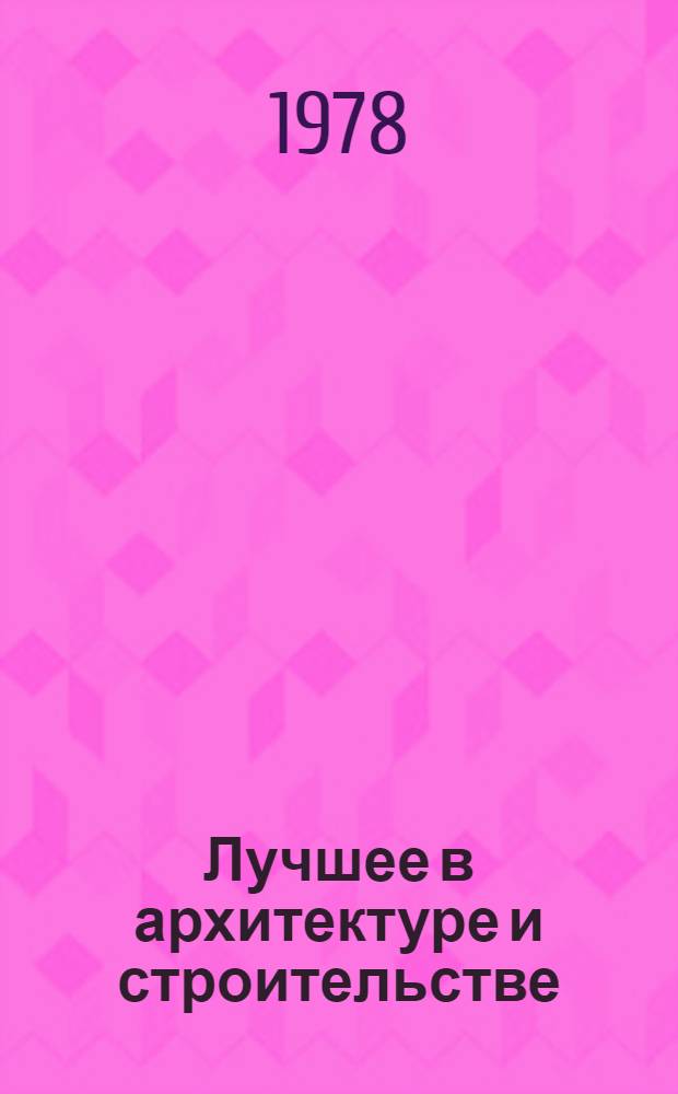 Лучшее в архитектуре и строительстве : (Работы лауреатов Гос. премии СССР за 1977 г.) : Сб. статей