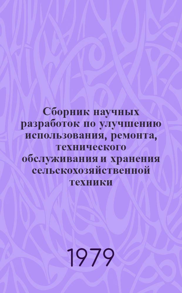 Сборник научных разработок по улучшению использования, ремонта, технического обслуживания и хранения сельскохозяйственной техники, внедренных в производство в 1977 году