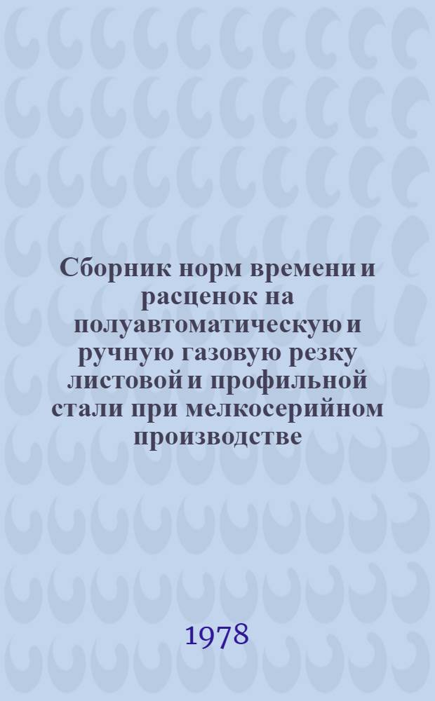 Сборник норм времени и расценок на полуавтоматическую и ручную газовую резку листовой и профильной стали при мелкосерийном производстве