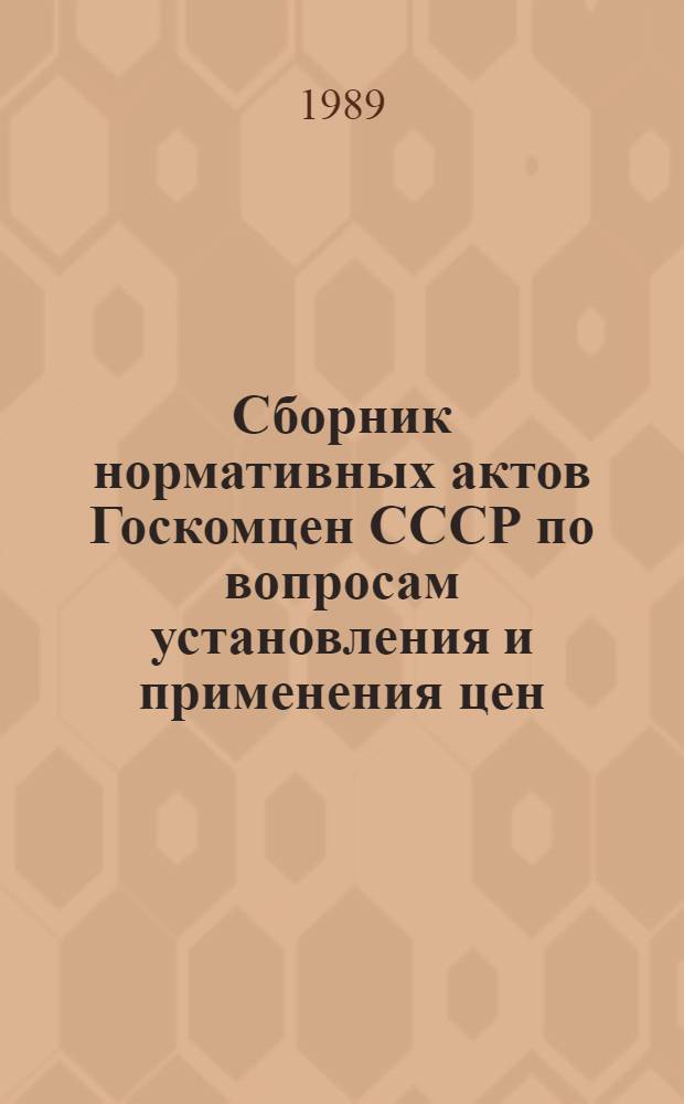 Сборник нормативных актов Госкомцен СССР по вопросам установления и применения цен... ... за 1988 год