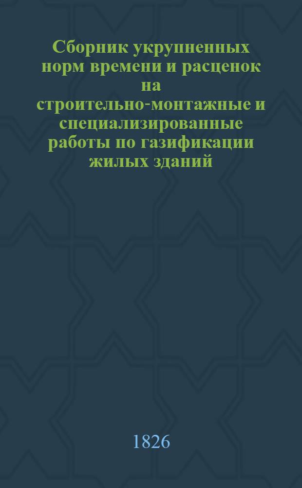 Сборник укрупненных норм времени и расценок на строительно-монтажные и специализированные работы по газификации жилых зданий, газопроводов и коммунально-бытовых предприятий